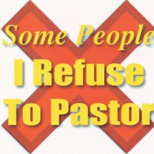 SOME PEOPLE I REFUSE TO PASTOR